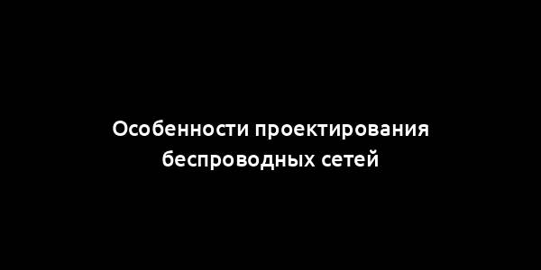 Особенности проектирования беспроводных сетей