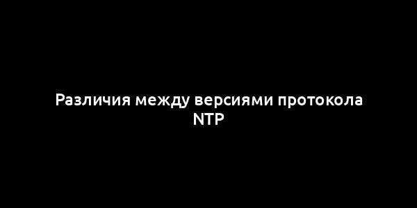 Различия между версиями протокола NTP