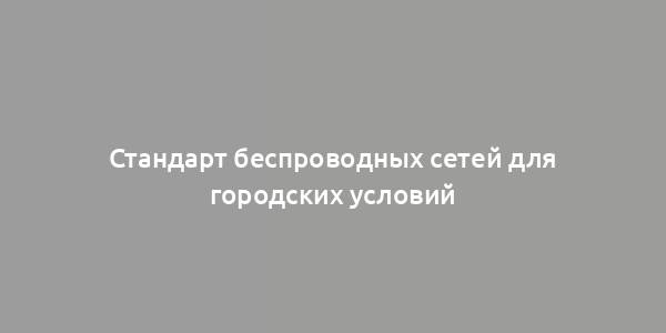 Стандарт беспроводных сетей для городских условий