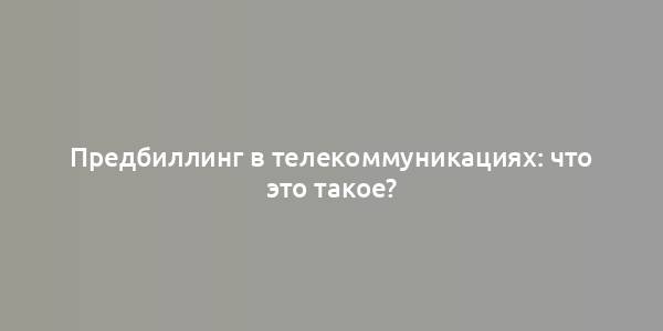 Предбиллинг в телекоммуникациях: что это такое?