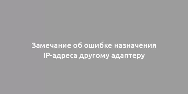 Замечание об ошибке назначения IP-адреса другому адаптеру