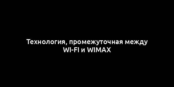 Технология, промежуточная между Wi-Fi и WiMAX