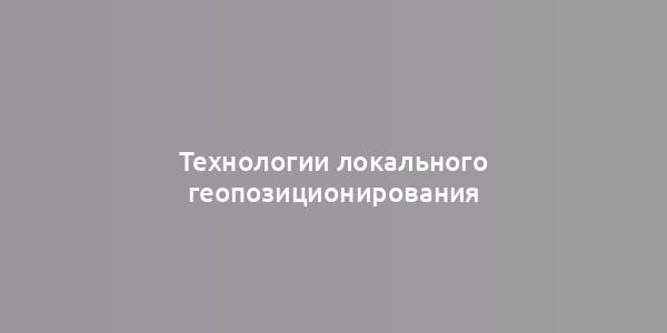 Технологии локального геопозиционирования