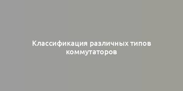 Классификация различных типов коммутаторов