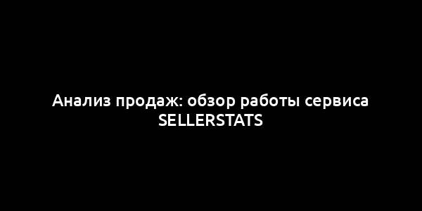 Анализ продаж: обзор работы сервиса SellerStats