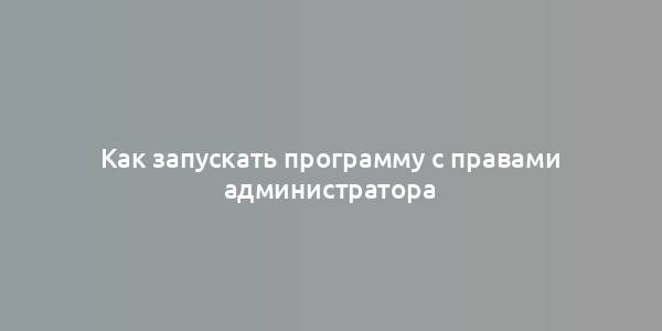 Как запускать программу с правами администратора