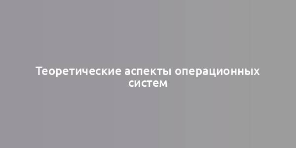 Теоретические аспекты операционных систем