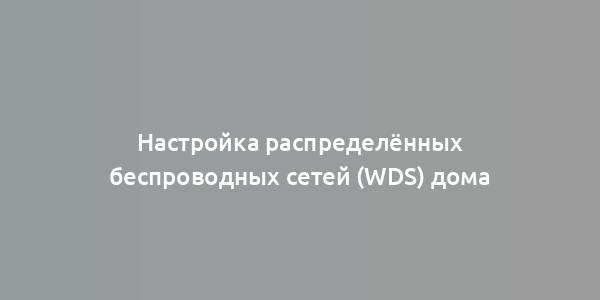 Настройка распределённых беспроводных сетей (WDS) дома