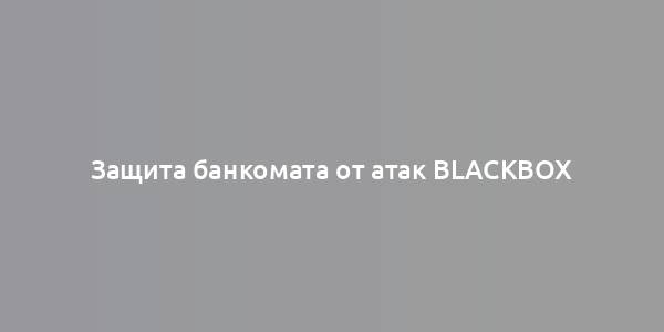 Защита банкомата от атак blackbox