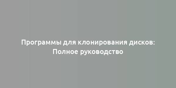 Программы для клонирования дисков: Полное руководство