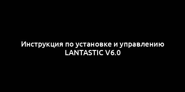 Инструкция по установке и управлению LANtastic v6.0