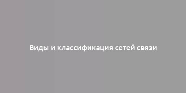 Виды и классификация сетей связи