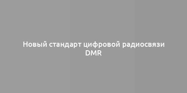 Новый стандарт цифровой радиосвязи DMR