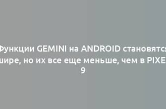 Функции Gemini на Android становятся шире, но их все еще меньше, чем в Pixel 9