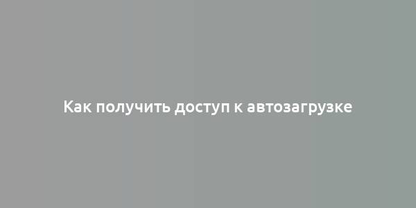 Как получить доступ к автозагрузке