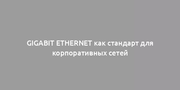 Gigabit Ethernet как стандарт для корпоративных сетей