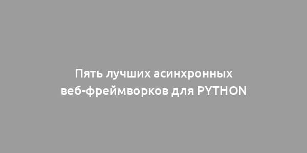 Пять лучших асинхронных веб-фреймворков для Python