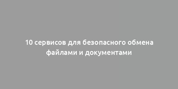 10 сервисов для безопасного обмена файлами и документами