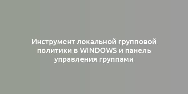 Инструмент локальной групповой политики в Windows и панель управления группами