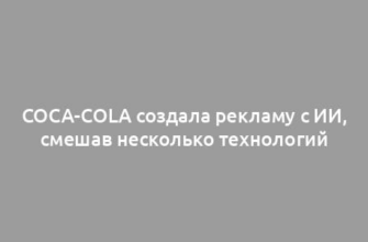 Coca-Cola создала рекламу с ИИ, смешав несколько технологий