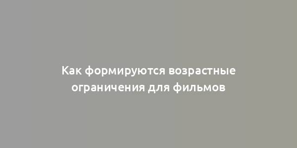 Как формируются возрастные ограничения для фильмов