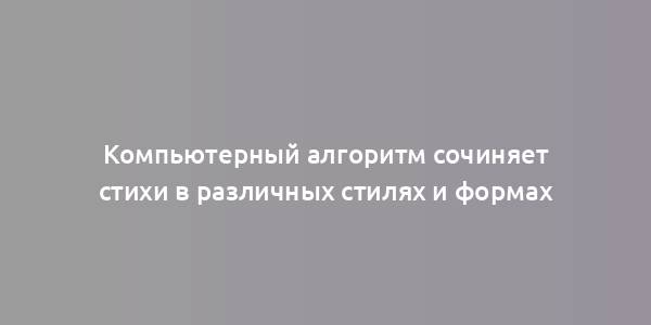 Компьютерный алгоритм сочиняет стихи в различных стилях и формах